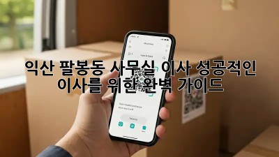 익산 팔봉동 사무실 이사, 성공적인 이사를 위한 완벽 가이드