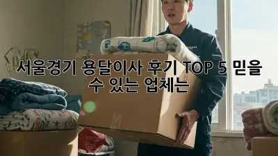 서울/경기 용달이사 후기 TOP 5: 믿을 수 있는 업체는?